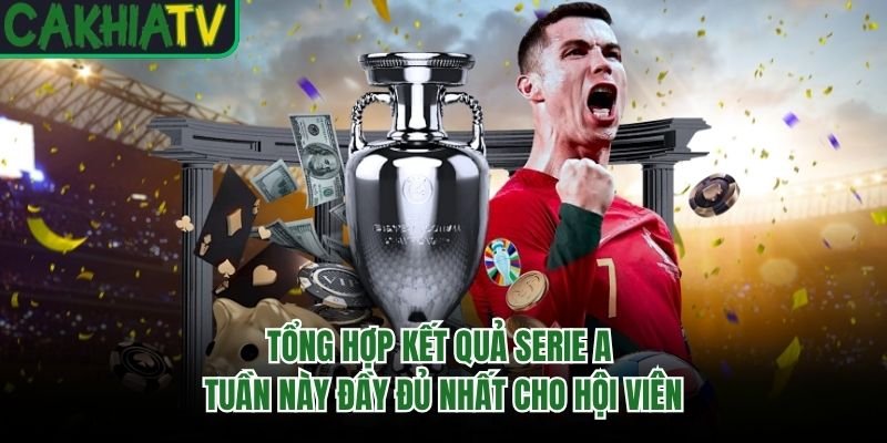 Tổng Hợp Kết Quả Serie A Tuần Này Đầy Đủ Nhất Cho Hội Viên