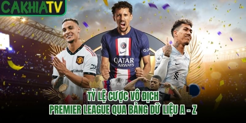 Tỷ Lệ Cược Vô Địch Premier League Qua Bảng Dữ Liệu A – Z